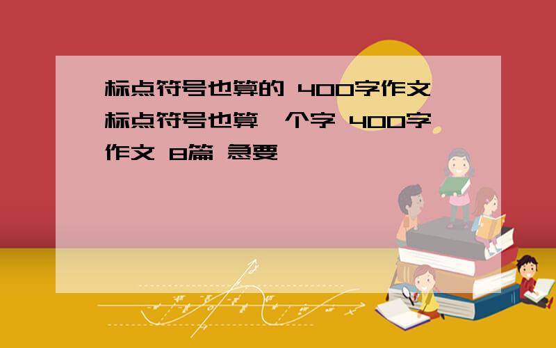 标点符号也算的 400字作文标点符号也算一个字 400字作文 8篇 急要