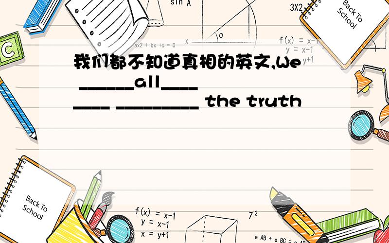 我们都不知道真相的英文,We ______all________ _________ the truth