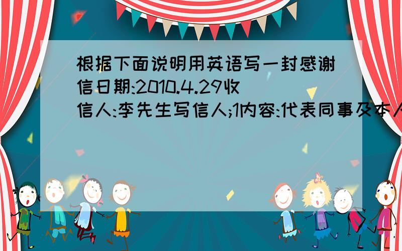 根据下面说明用英语写一封感谢信日期:2010.4.29收信人:李先生写信人;1内容:代表同事及本人,对李先生提供的丰盛晚宴表示感谢并对他的热情友好表示谢意,最后致以美好的祝愿.