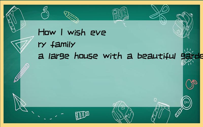 How I wish every family ___ a large house with a beautiful garden!A has B had C will have D had had