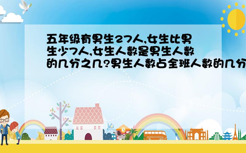 五年级有男生27人,女生比男生少7人,女生人数是男生人数的几分之几?男生人数占全班人数的几分之几?要算式