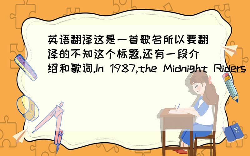 英语翻译这是一首歌名所以要翻译的不知这个标题,还有一段介绍和歌词.In 1987,the Midnight Riders were asked to participate in a children's charity Christmas album with their rock peers.The Riders refused.In a 1993 Guitar God