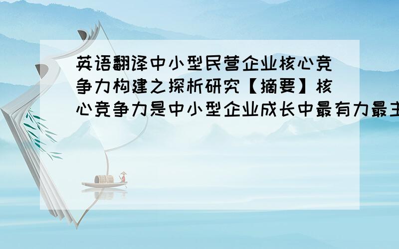 英语翻译中小型民营企业核心竞争力构建之探析研究【摘要】核心竞争力是中小型企业成长中最有力最主要的驱动力,是提升中小型企业竞争优势的源泉.如何从中小型企业自身特点和个性出