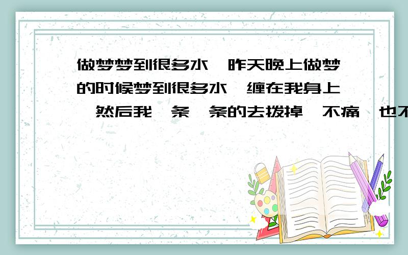 做梦梦到很多水蛭昨天晚上做梦的时候梦到很多水蛭缠在我身上,然后我一条一条的去拨掉,不痛,也不出血.但是拨了还是有.我从来没做过这样的梦,请问这代表什么.