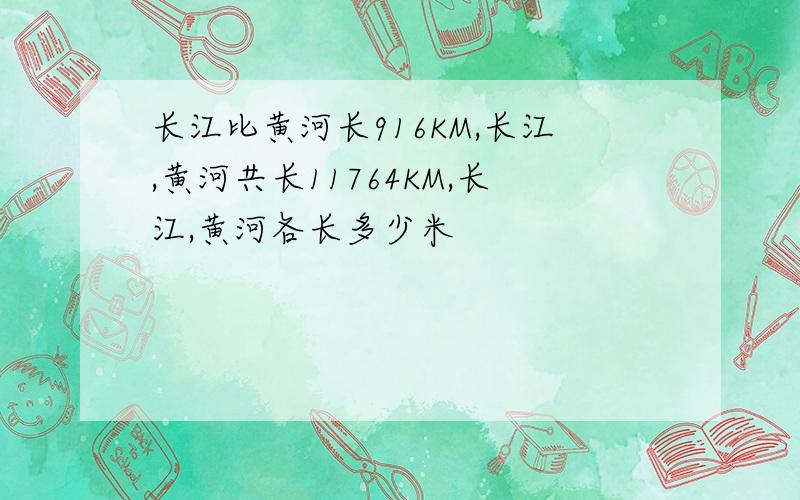 长江比黄河长916KM,长江,黄河共长11764KM,长江,黄河各长多少米