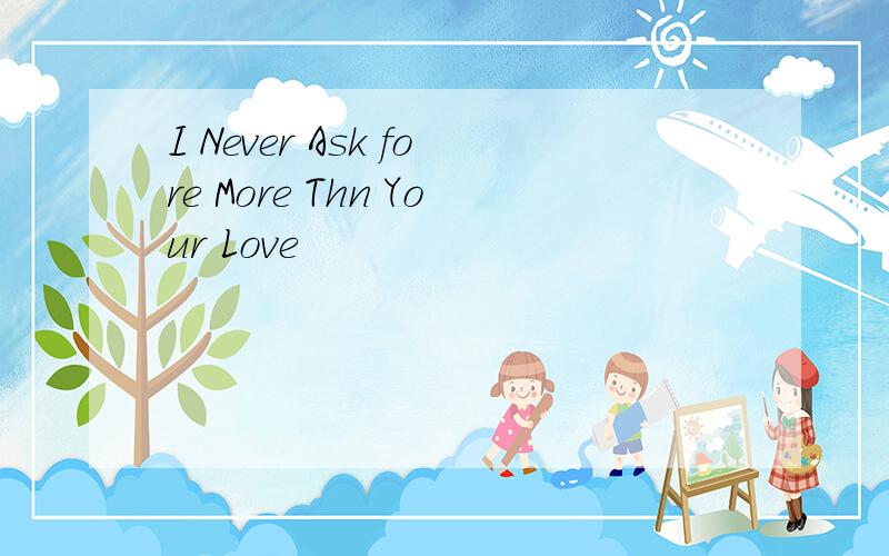 I Never Ask fore More Thn Your Love