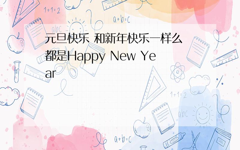 元旦快乐 和新年快乐一样么 都是Happy New Year