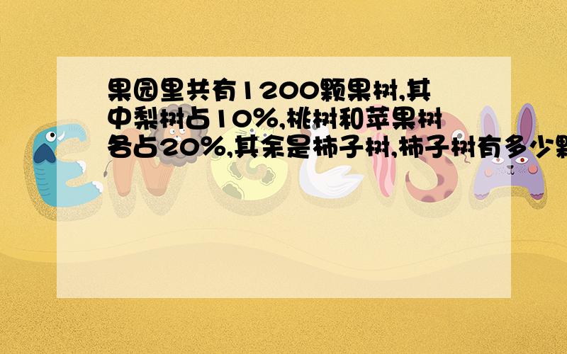 果园里共有1200颗果树,其中梨树占10％,桃树和苹果树各占20％,其余是柿子树,柿子树有多少颗