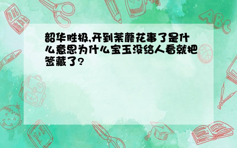 韶华胜极,开到荼蘼花事了是什么意思为什么宝玉没给人看就把签藏了?