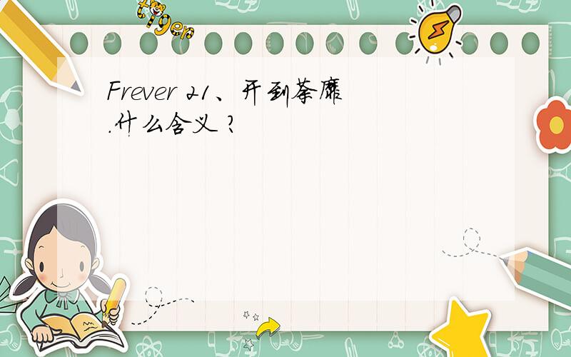 Frever 21、开到荼靡.什么含义 ?