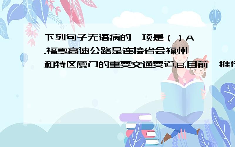 下列句子无语病的一项是（）A.福夏高速公路是连接省会福州和特区厦门的重要交通要道.B.目前,推行素质教育是教学改革的当务之急.C.看到志愿者们全心全意为广州亚运会忘我工作,我很受教