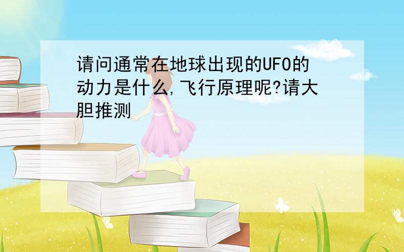 请问通常在地球出现的UFO的动力是什么,飞行原理呢?请大胆推测