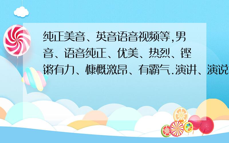 纯正美音、英音语音视频等,男音、语音纯正、优美、热烈、铿锵有力、慷慨激昂、有霸气.演讲、演说等等音频、视频等..各位大大推荐了.