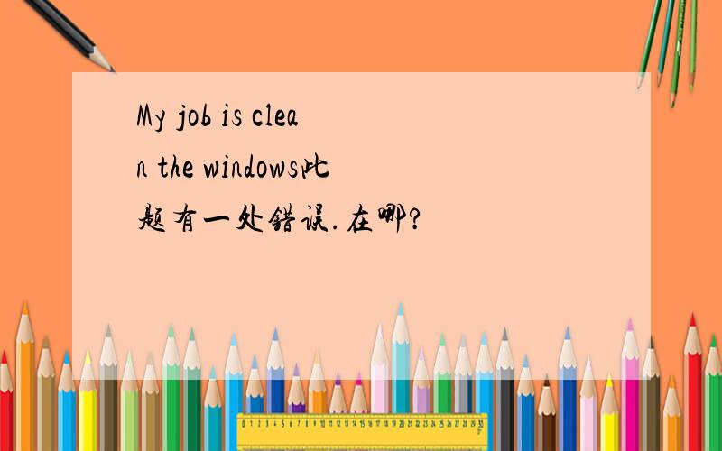 My job is clean the windows此题有一处错误.在哪?