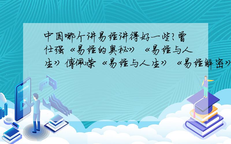 中国哪个讲易经讲得好一些?曾仕强《易经的奥秘》《易经与人生》傅佩荣《易经与人生》《易经解密》《易经对现代人的启示》《傅佩荣详解易经六十四卦》盛紫玟《中华易经大讲堂》《易