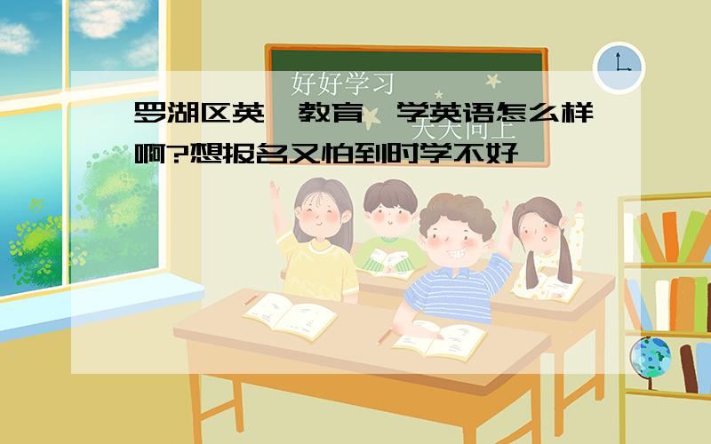 罗湖区英孚教育,学英语怎么样啊?想报名又怕到时学不好…