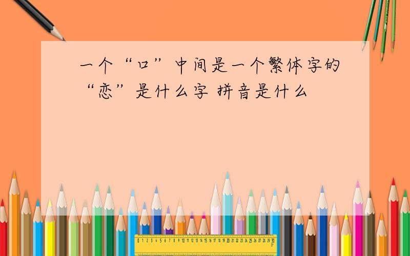 一个“口”中间是一个繁体字的“恋”是什么字 拼音是什么