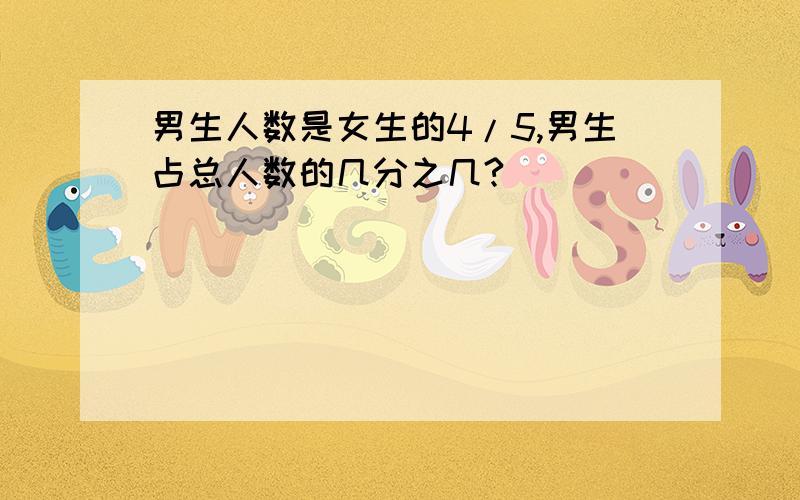 男生人数是女生的4/5,男生占总人数的几分之几?