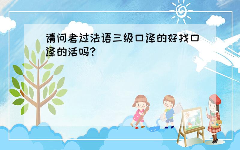 请问考过法语三级口译的好找口译的活吗?