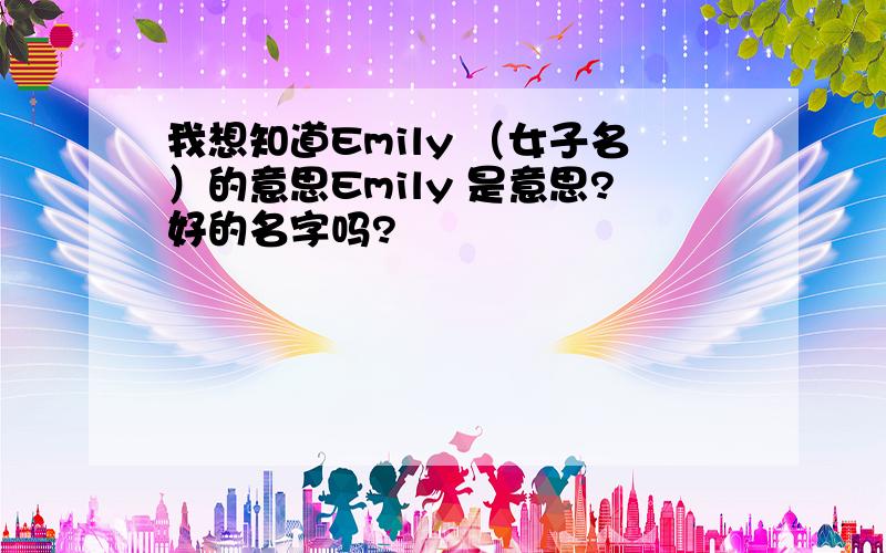 我想知道Emily （女子名）的意思Emily 是意思?好的名字吗?