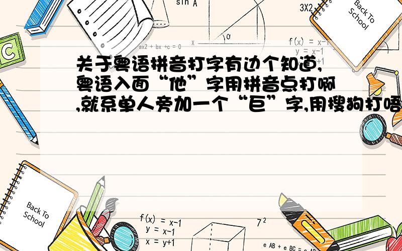 关于粤语拼音打字有边个知道,粤语入面“他”字用拼音点打啊,就系单人旁加一个“巨”字,用搜狗打唔出来啊!求教!