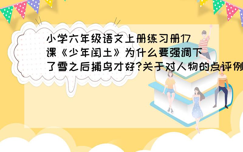 小学六年级语文上册练习册17课《少年闰土》为什么要强调下了雪之后捕鸟才好?关于对人物的点评例：十一二岁的少年（花样年华,青春勃发.）项带银圈（）手捏一柄钢叉（）向一匹查用力