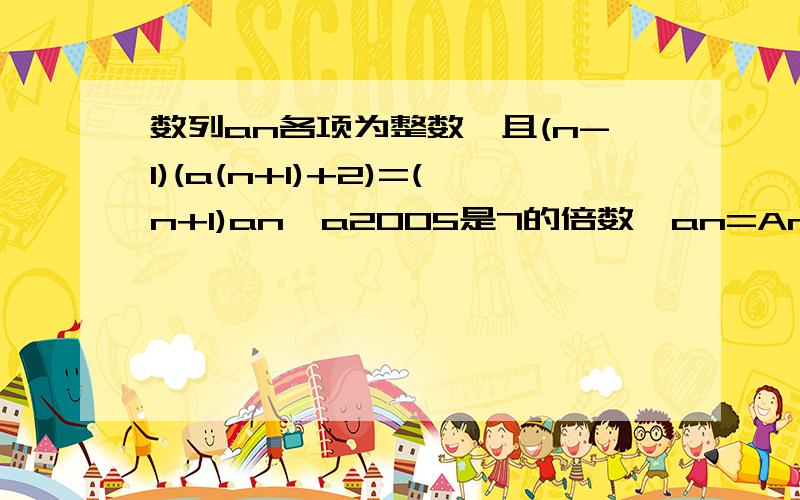 数列an各项为整数,且(n-1)(a(n+1)+2)=(n+1)an,a2005是7的倍数,an=An^2+Bn+C,则最小的正整数A=?