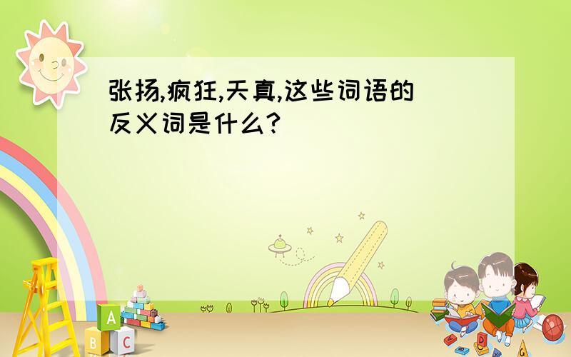 张扬,疯狂,天真,这些词语的反义词是什么?