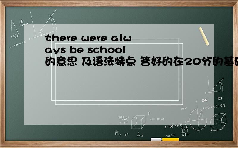 there were always be school 的意思 及语法特点 答好的在20分的基础上追加30分