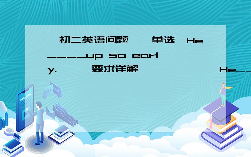 【初二英语问题】【单选】He____up so early.【……要求详解……】】】】】He____up so early.A.doesn’t need to get B.needs help C.need to help D.needn’t to help