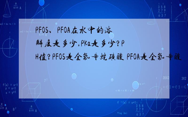 PFOS、PFOA在水中的溶解度是多少,PKa是多少?PH值?PFOS是全氟辛烷磺酸 PFOA是全氟辛酸