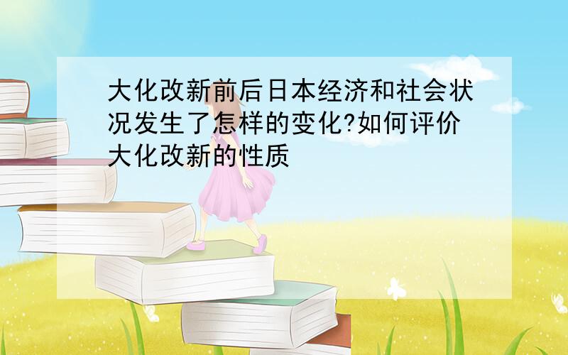 大化改新前后日本经济和社会状况发生了怎样的变化?如何评价大化改新的性质