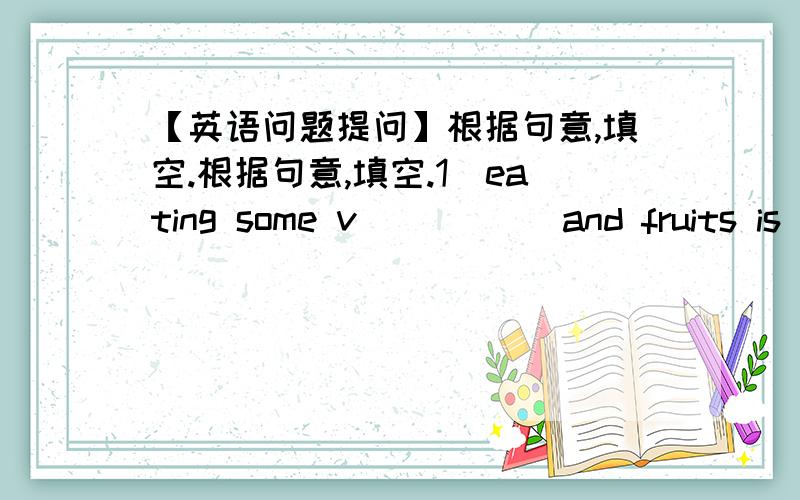 【英语问题提问】根据句意,填空.根据句意,填空.1）eating some v_____ and fruits is good for our health.2）my family often go to the ____(a place for people to watch plays or shows) on sunday.3）hangzhou ___(known by many people) f