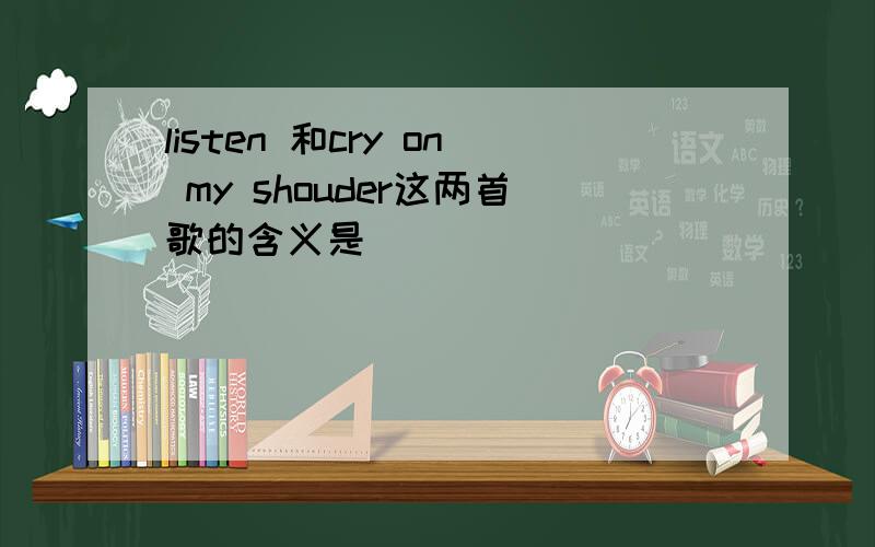 listen 和cry on my shouder这两首歌的含义是