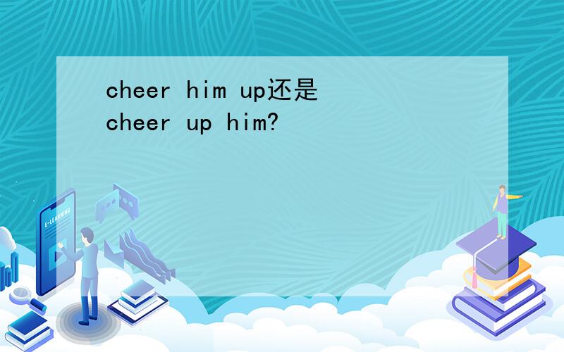 cheer him up还是cheer up him?