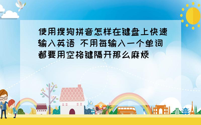 使用搜狗拼音怎样在键盘上快速输入英语 不用每输入一个单词都要用空格键隔开那么麻烦