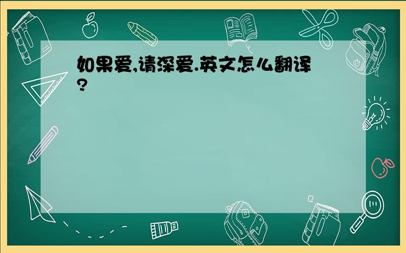 如果爱,请深爱.英文怎么翻译?