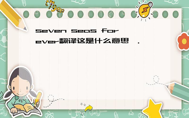 seven seas forever翻译这是什么意思,.