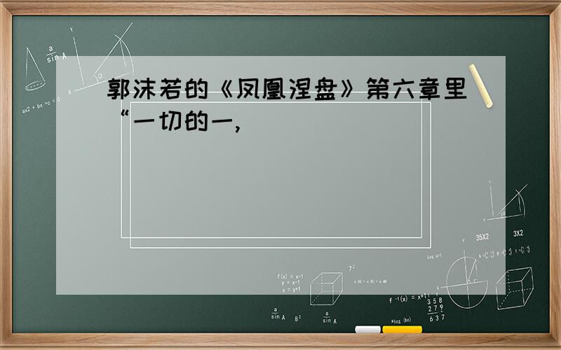 郭沫若的《凤凰涅盘》第六章里“一切的一,