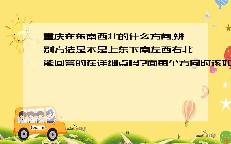 重庆在东南西北的什么方向.辨别方法是不是上东下南左西右北能回答的在详细点吗?面每个方向时该如何判断