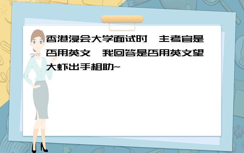 香港浸会大学面试时,主考官是否用英文,我回答是否用英文望大虾出手相助~