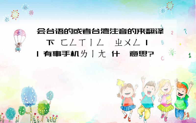 会台语的或者台湾注音的来翻译一下 ㄈㄥㄒㄧㄥˊㄓㄨㄥ || 有事手机ㄌㄧㄤ 什麼意思?