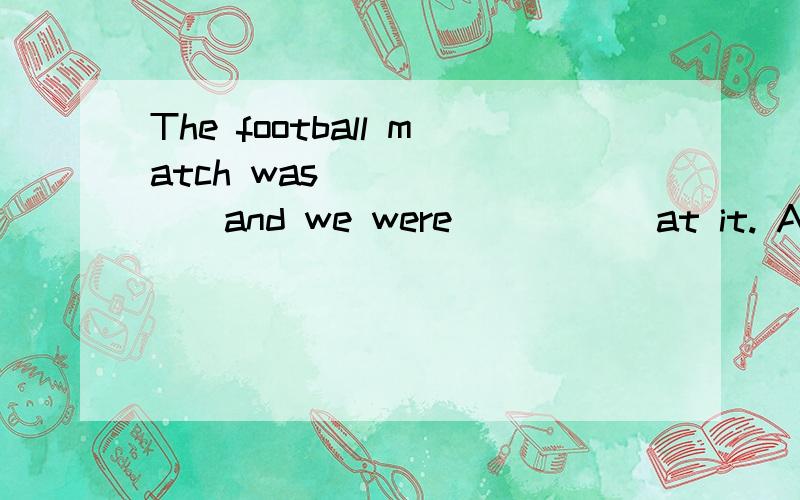 The football match was _______and we were _____at it. A.exciting;exciting B.excited;excitedC.excited;exciting D.excitying;excited选什么,为什么?