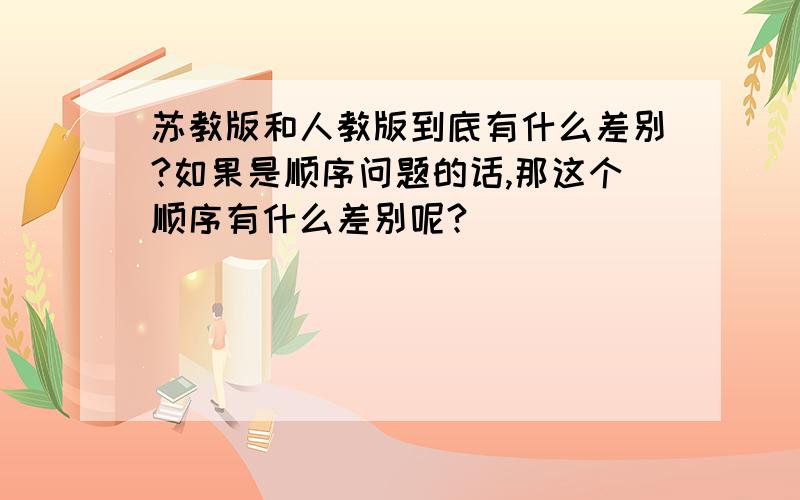 苏教版和人教版到底有什么差别?如果是顺序问题的话,那这个顺序有什么差别呢?