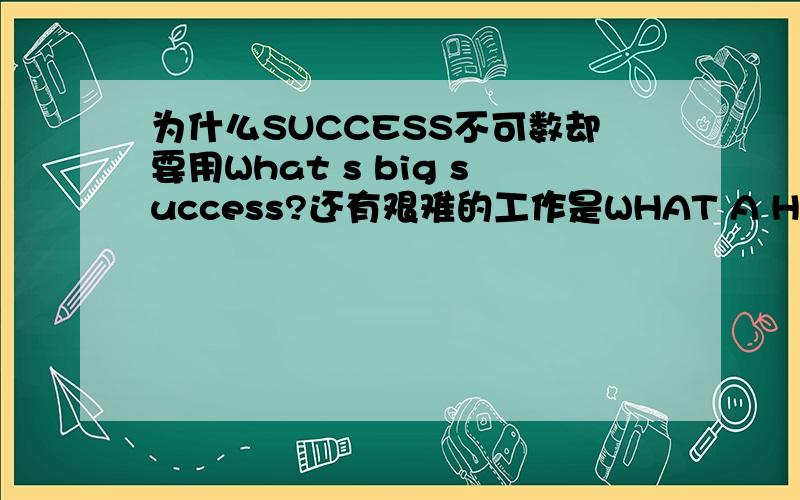 为什么SUCCESS不可数却要用What s big success?还有艰难的工作是WHAT A HARD WORK 还是 HARD WORK?是固定配么?