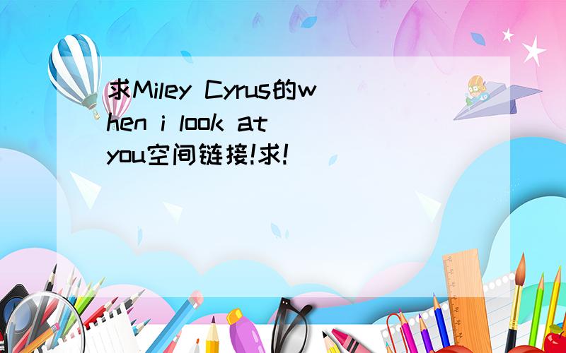 求Miley Cyrus的when i look at you空间链接!求!