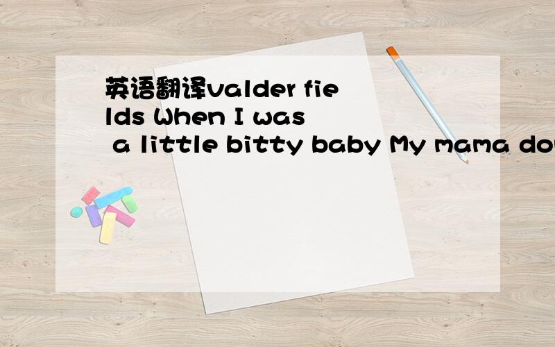 英语翻译valder fields When I was a little bitty baby My mama done rock me in the cradle In them old cotton fields back home It was back in Louisiana Just about a mile from Texarkana In them old cotton fields back home Let me tell you now well got