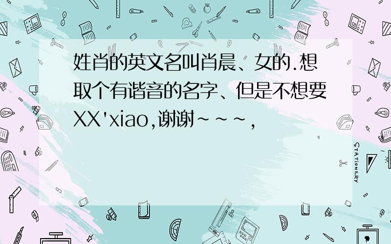 姓肖的英文名叫肖晨、女的.想取个有谐音的名字、但是不想要XX'xiao,谢谢~~~,