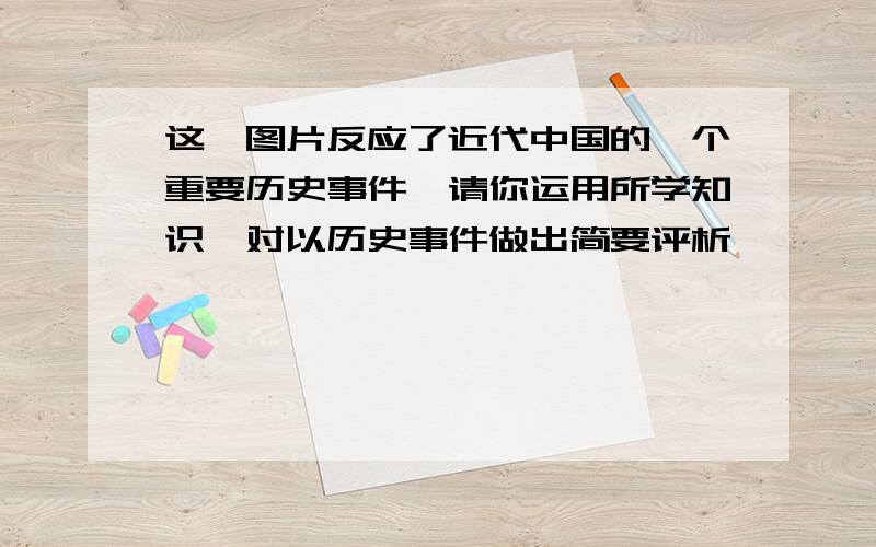 这一图片反应了近代中国的一个重要历史事件,请你运用所学知识,对以历史事件做出简要评析