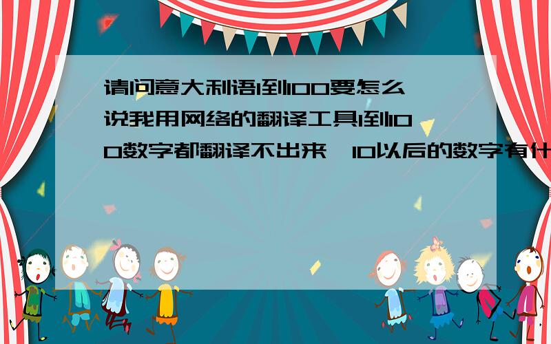 请问意大利语1到100要怎么说我用网络的翻译工具1到100数字都翻译不出来,10以后的数字有什么规律吗？